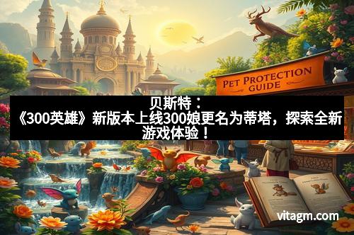 贝斯特：《300英雄》新版本上线300娘更名为蒂塔，探索全新游戏体验！