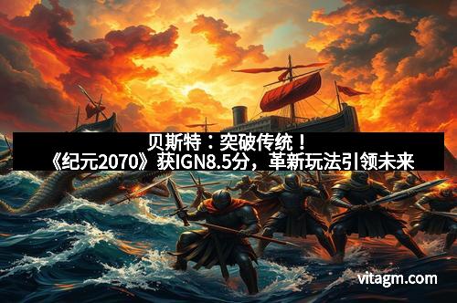 贝斯特：突破传统！《纪元2070》获IGN8.5分，革新玩法引领未来